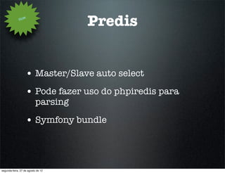 How
                                     Predis


                   • Master/Slave auto select
                   • Pode fazer uso do phpiredis para
                           parsing

                   • Symfony bundle



segunda-feira, 27 de agosto de 12
 
