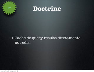 How
                                       Doctrine



                   • Cache de query results diretamente
                           no redis.




segunda-feira, 27 de agosto de 12
 
