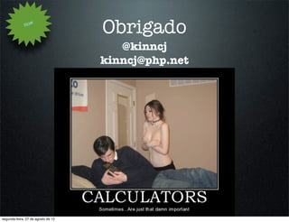 How
                                    Obrigado
                                       @kinncj
                                    kinncj@php.net




segunda-feira, 27 de agosto de 12
 