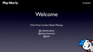 #redisldn




    Welcome
(The First) London Redis Meetup

       @robbiehudson
       @adamcharnock
          @bash
 
