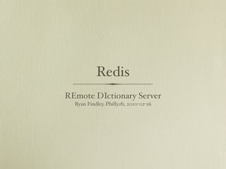 Redis
REmote DIctionary Server
  Ryan Findley, Philly.rb, 2010-02-16
 