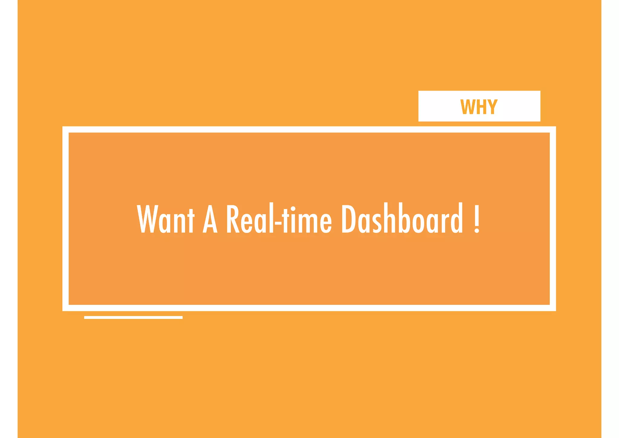 WHY
Want A Real-time Dashboard !
 