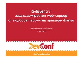 RedisSentry:
    защищаем python web-сервер
от подбора пароля на примере django

           Максимов Лев Викторович
                  9 Jul 2012
 