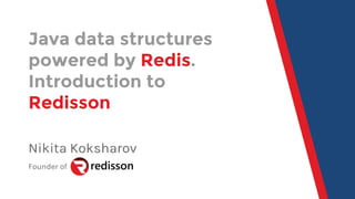 Java data structures
powered by Redis.
Introduction to
Redisson
Nikita Koksharov
Founder of
 