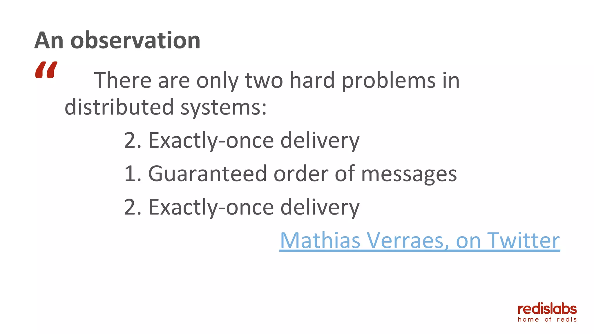 There are only two hard problems in
distributed systems:
2. Exactly-once delivery
1. Guaranteed order of messages
2. Exactly-once delivery
Mathias Verraes, on Twitter
An observation
“
 