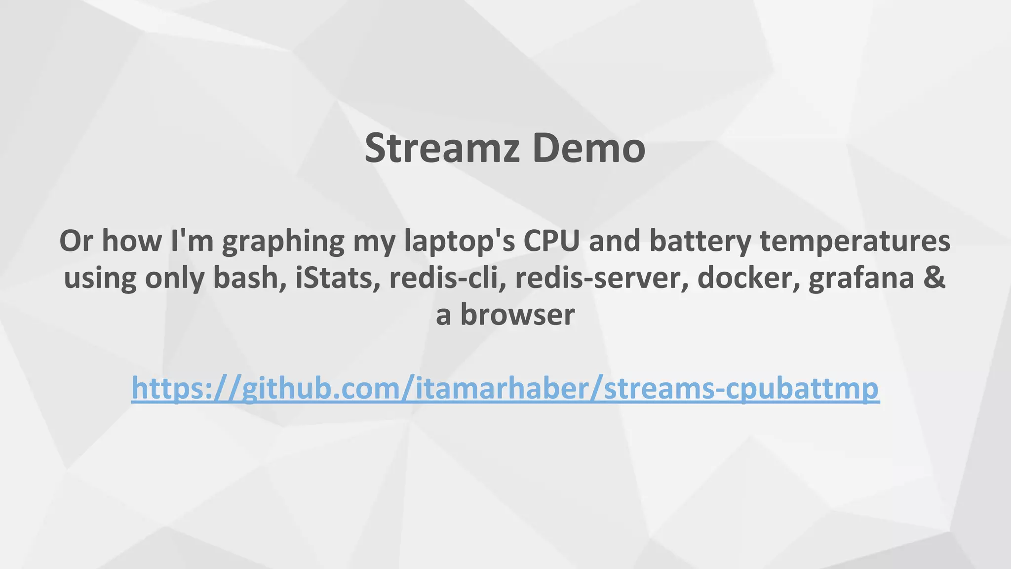 Streamz Demo
Or how I'm graphing my laptop's CPU and battery temperatures
using only bash, iStats, redis-cli, redis-server, docker, grafana &
a browser
https://github.com/itamarhaber/streams-cpubattmp
 