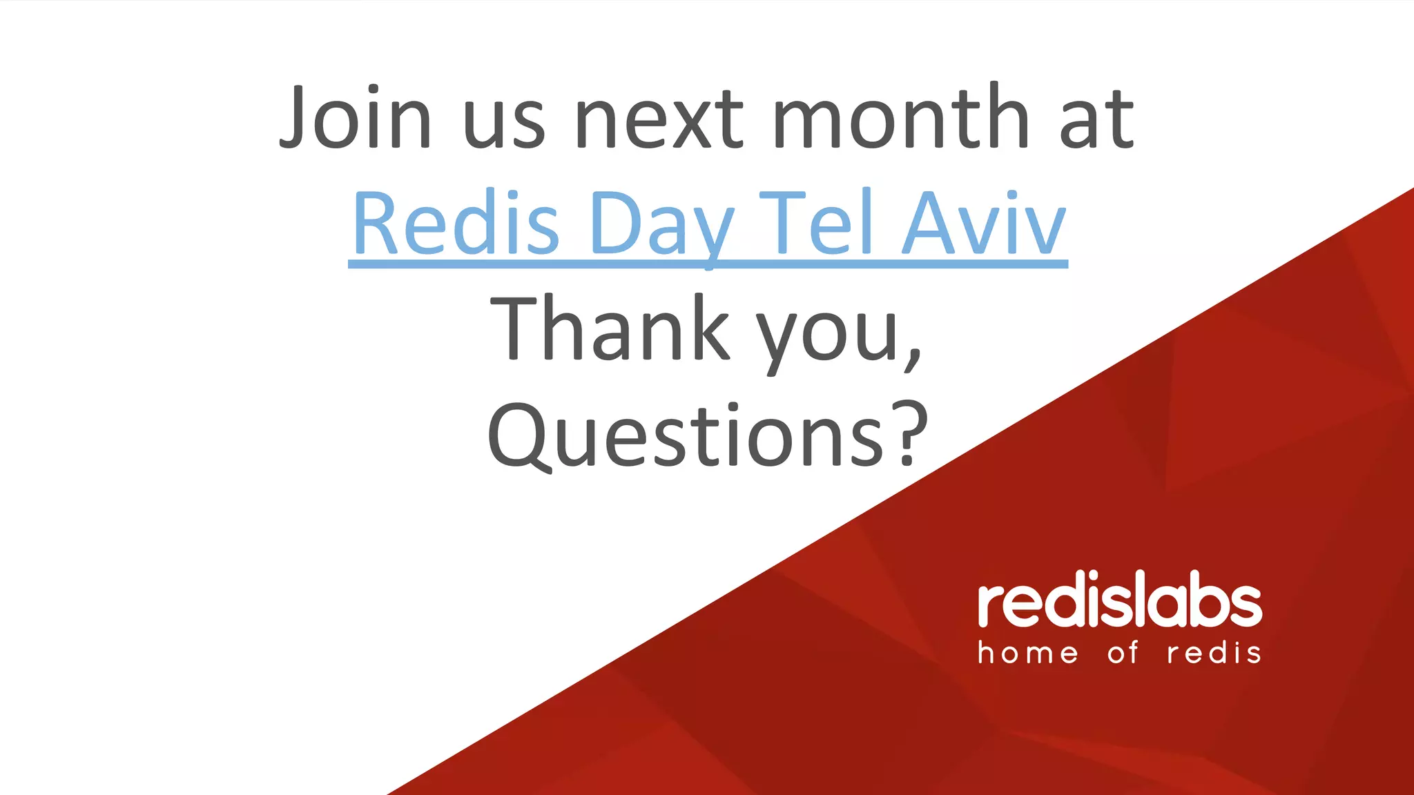 Join us next month at
Redis Day Tel Aviv
Thank you,
Questions?
 