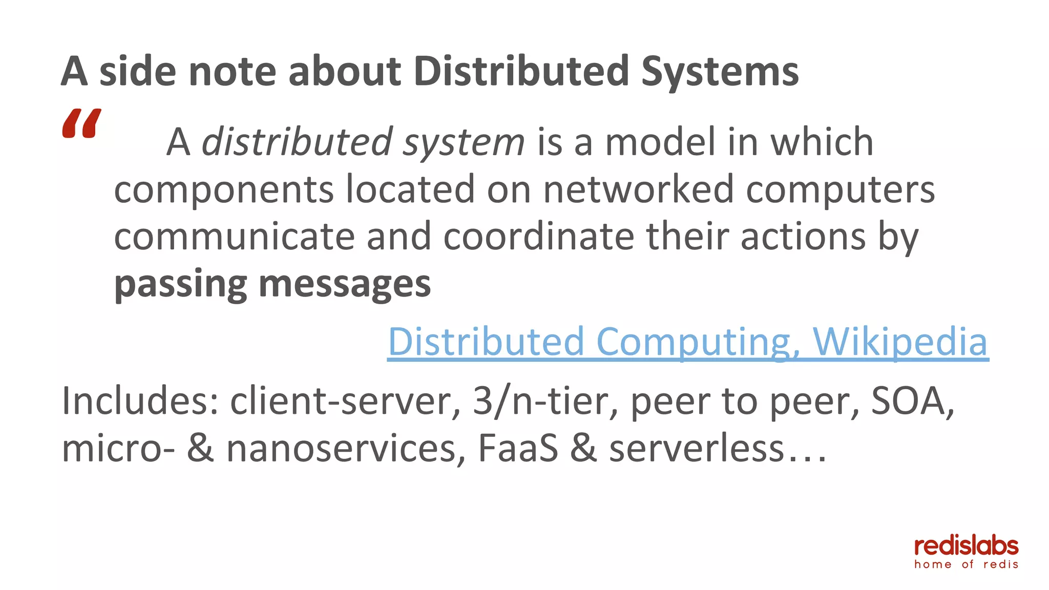 A distributed system is a model in which
components located on networked computers
communicate and coordinate their actions by
passing messages
Distributed Computing, Wikipedia
Includes: client-server, 3/n-tier, peer to peer, SOA,
micro- & nanoservices, FaaS & serverless…
A side note about Distributed Systems
“
 