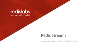 Redis Streams
@itamarhaber #Tech5 @Fiverr—FEBRUARY 2018
 
