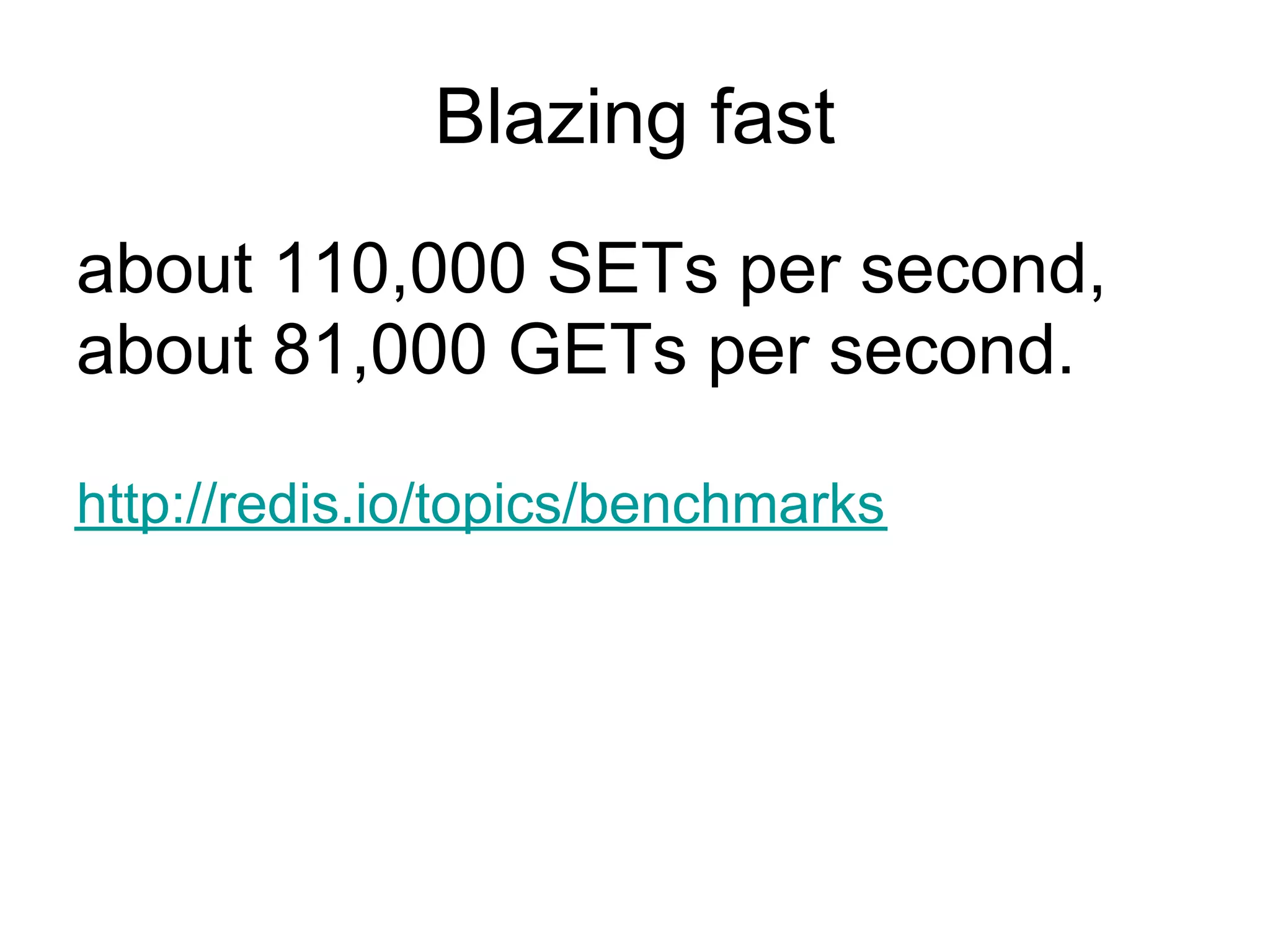 Blazing fast
about 110,000 SETs per second,
about 81,000 GETs per second.

http://redis.io/topics/benchmarks
 