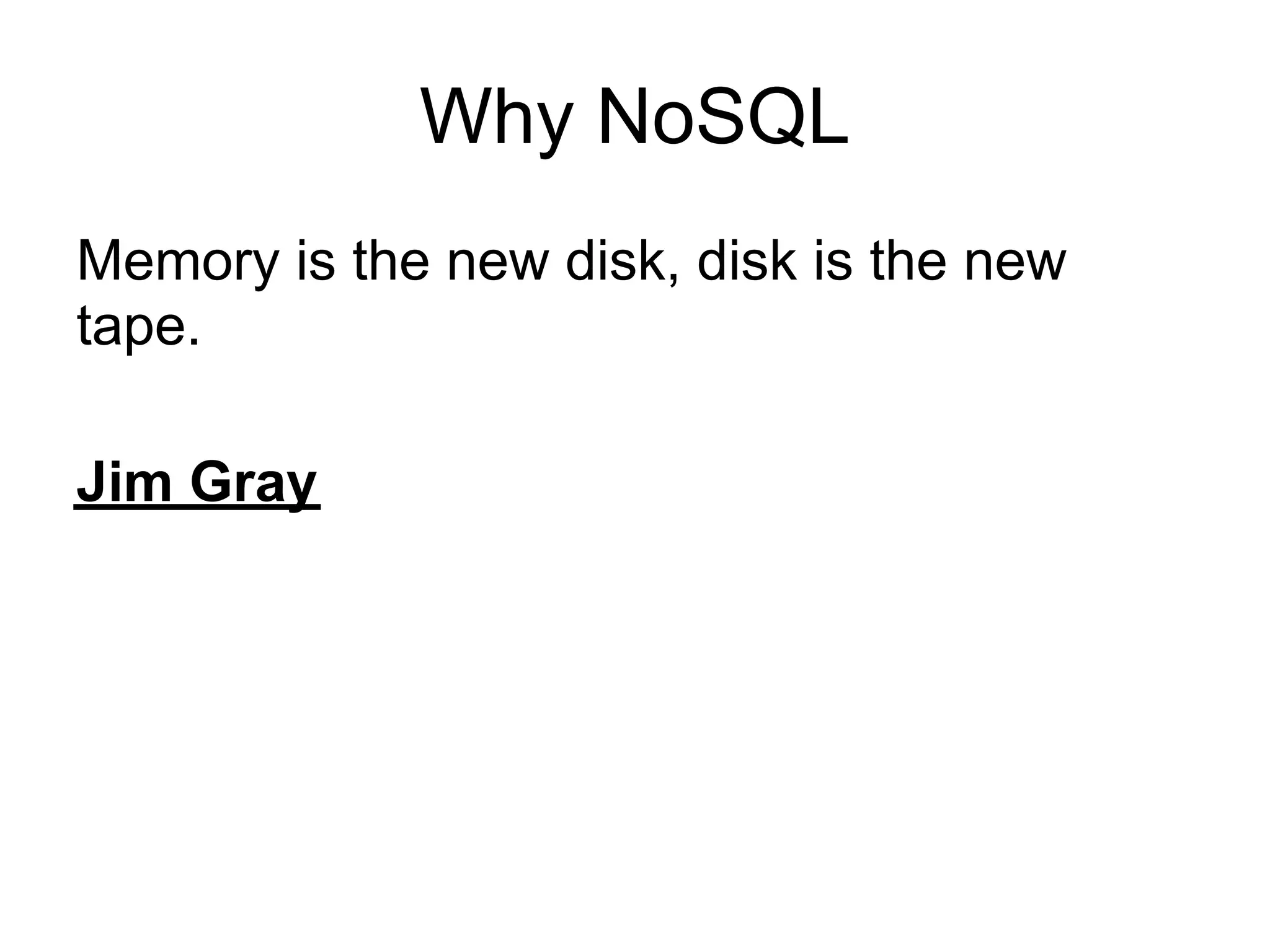 Why NoSQL
Memory is the new disk, disk is the new
tape.

Jim Gray
 