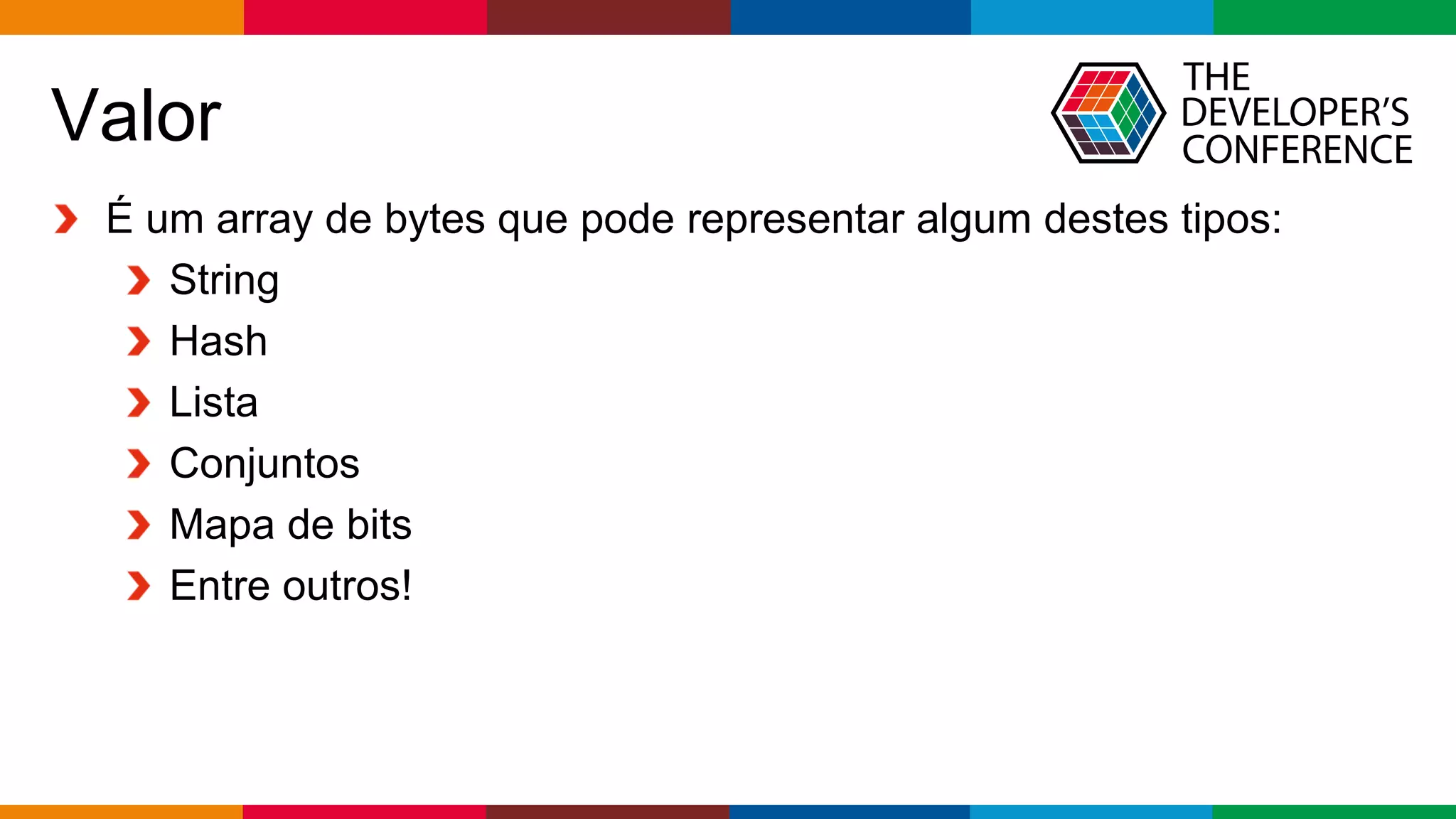 Globalcode – Open4education
Valor
É um array de bytes que pode representar algum destes tipos:
String
Hash
Lista
Conjuntos
Mapa de bits
Entre outros!
 