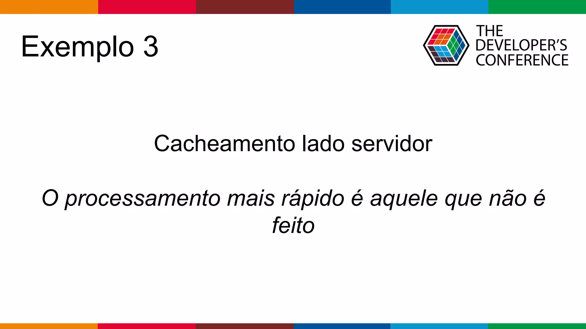 Globalcode – Open4education
Exemplo 3
Cacheamento lado servidor
O processamento mais rápido é aquele que não é
feito
 