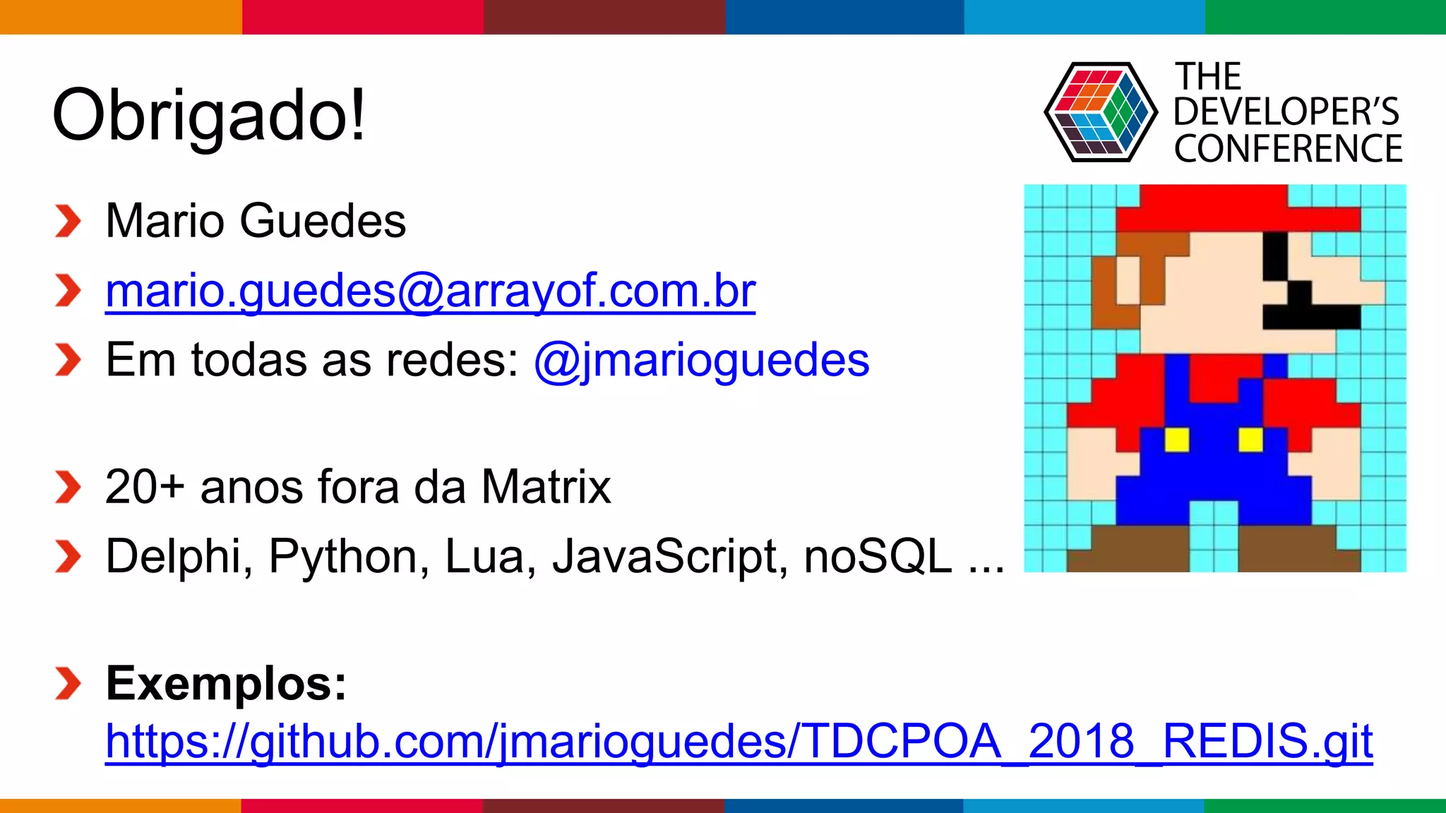 Globalcode – Open4education
Obrigado!
Mario Guedes
mario.guedes@arrayof.com.br
Em todas as redes: @jmarioguedes
20+ anos fora da Matrix
Delphi, Python, Lua, JavaScript, noSQL ...
Exemplos:
https://github.com/jmarioguedes/TDCPOA_2018_REDIS.git
 