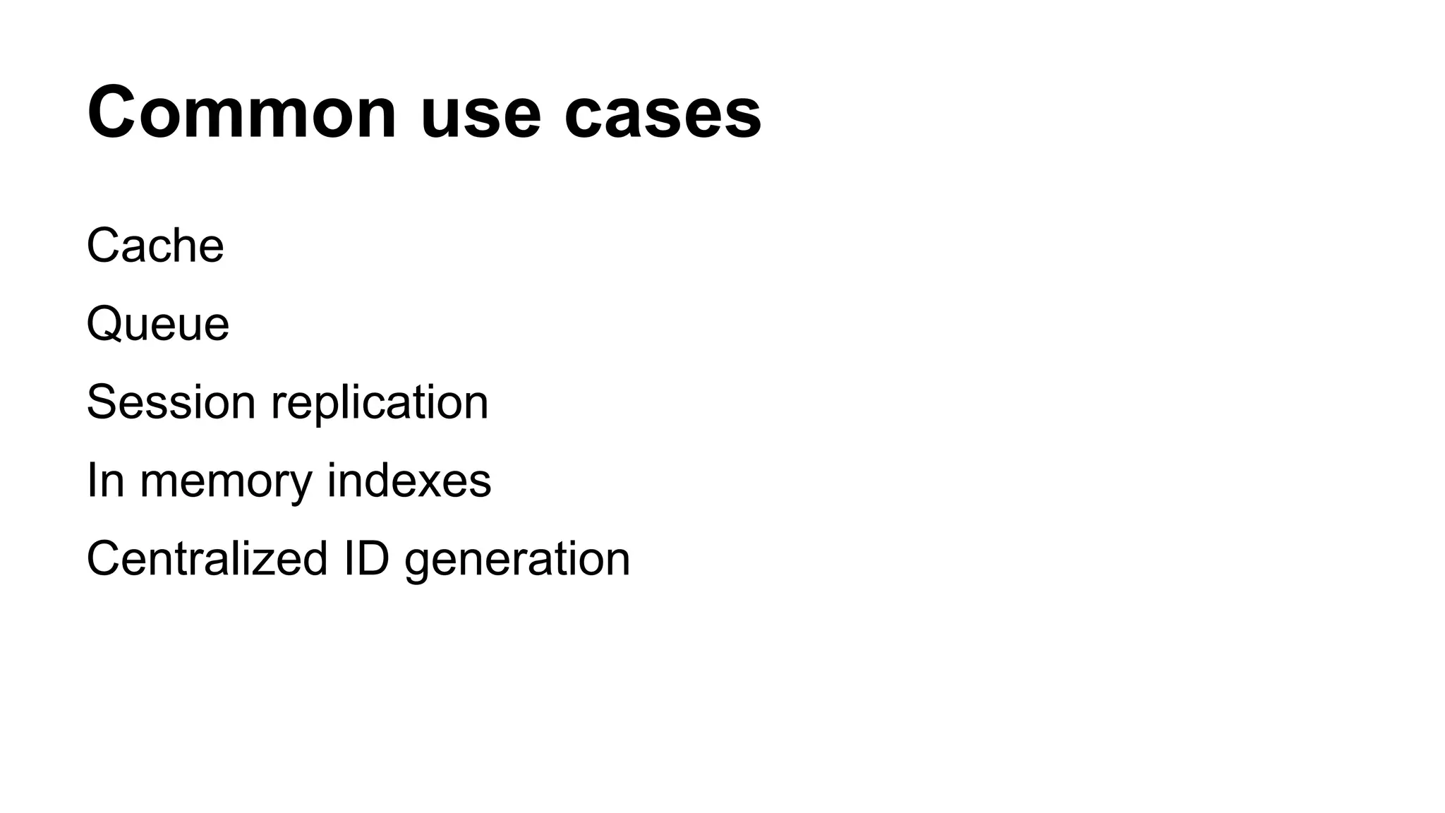 Common use cases 
Cache 
Queue 
Session replication 
In memory indexes 
Centralized ID generation 
 