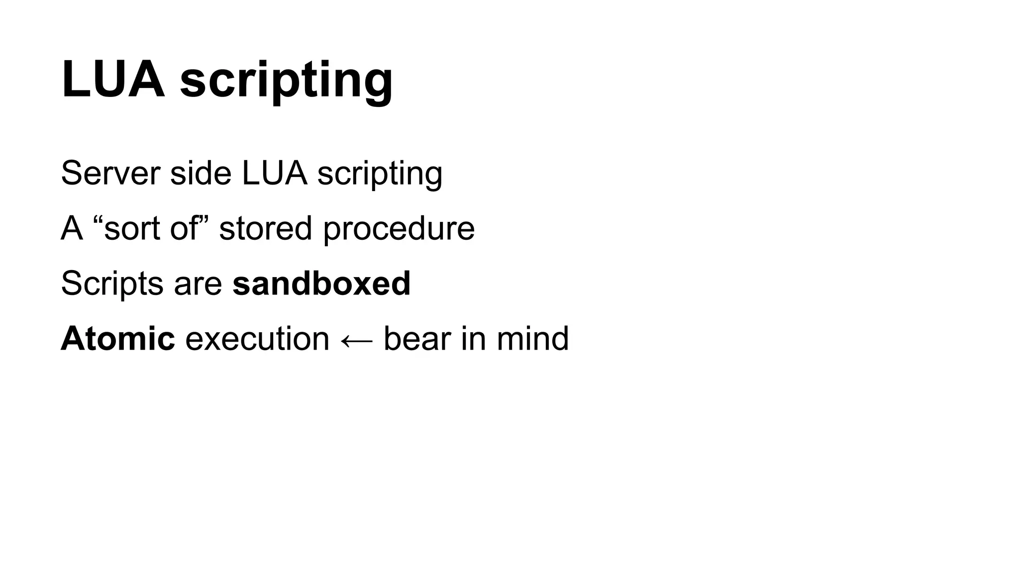 LUA scripting 
Server side LUA scripting 
A “sort of” stored procedure 
Scripts are sandboxed 
Atomic execution ← bear in mind 
 