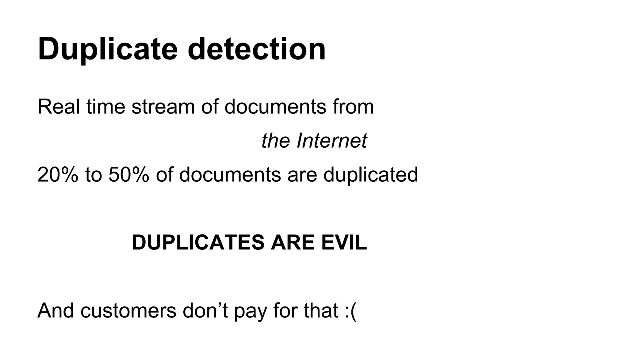 Duplicate detection 
Real time stream of documents from 
the Internet 
20% to 50% of documents are duplicated 
DUPLICATES ARE EVIL 
And customers don’t pay for that :( 
 