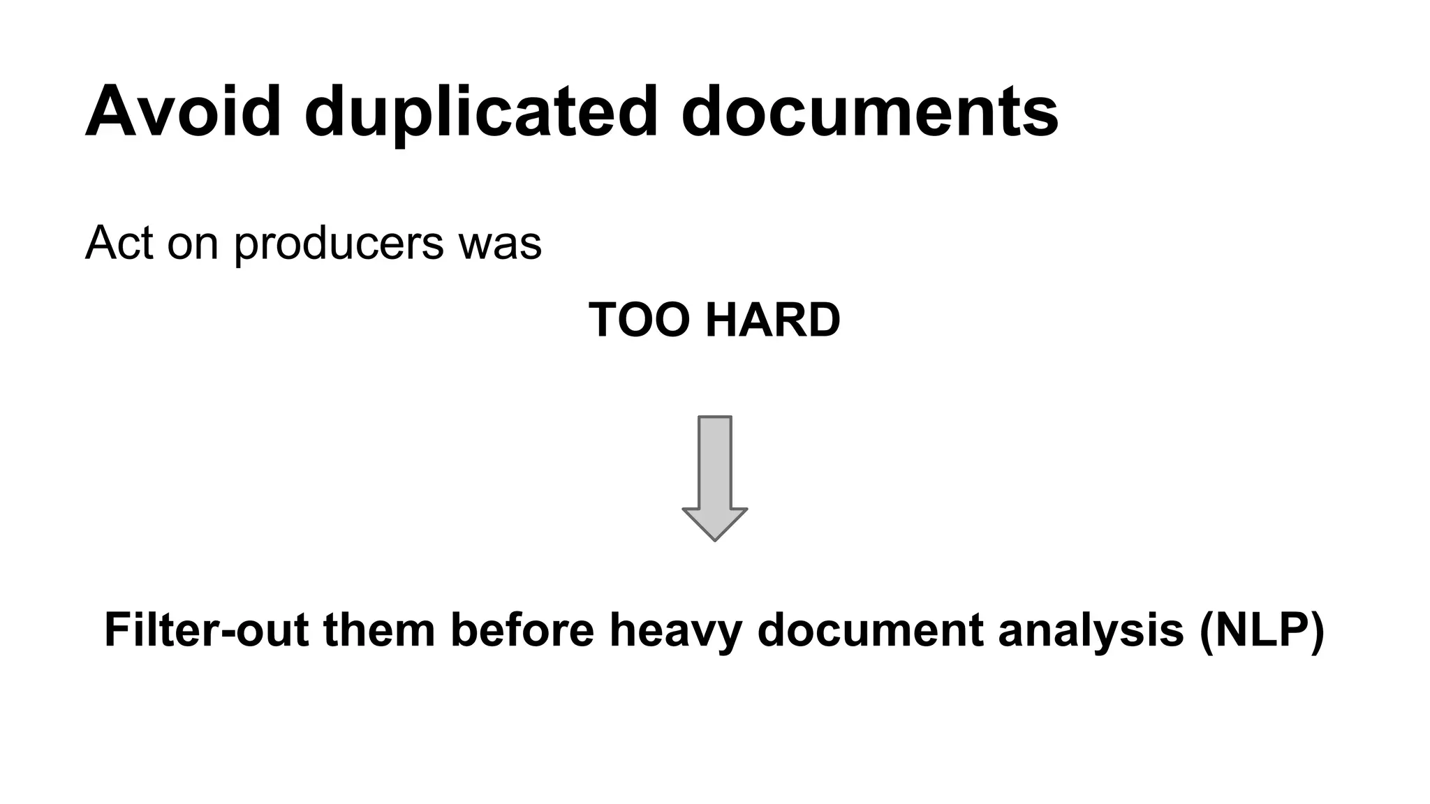 Avoid duplicated documents 
Act on producers was 
TOO HARD 
Filter-out them before heavy document analysis (NLP) 
 