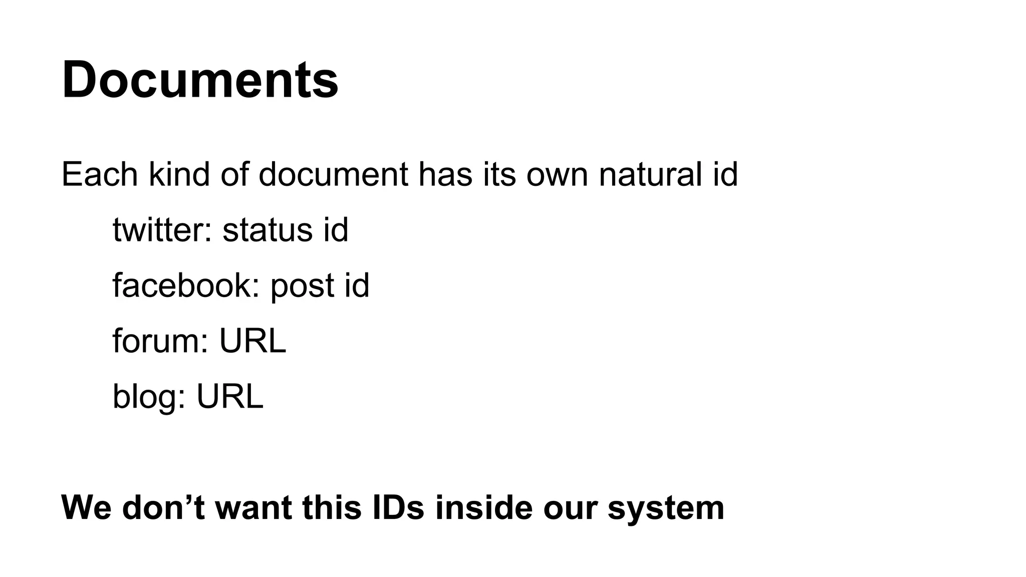 Documents 
Each kind of document has its own natural id 
twitter: status id 
facebook: post id 
forum: URL 
blog: URL 
We don’t want this IDs inside our system 
 