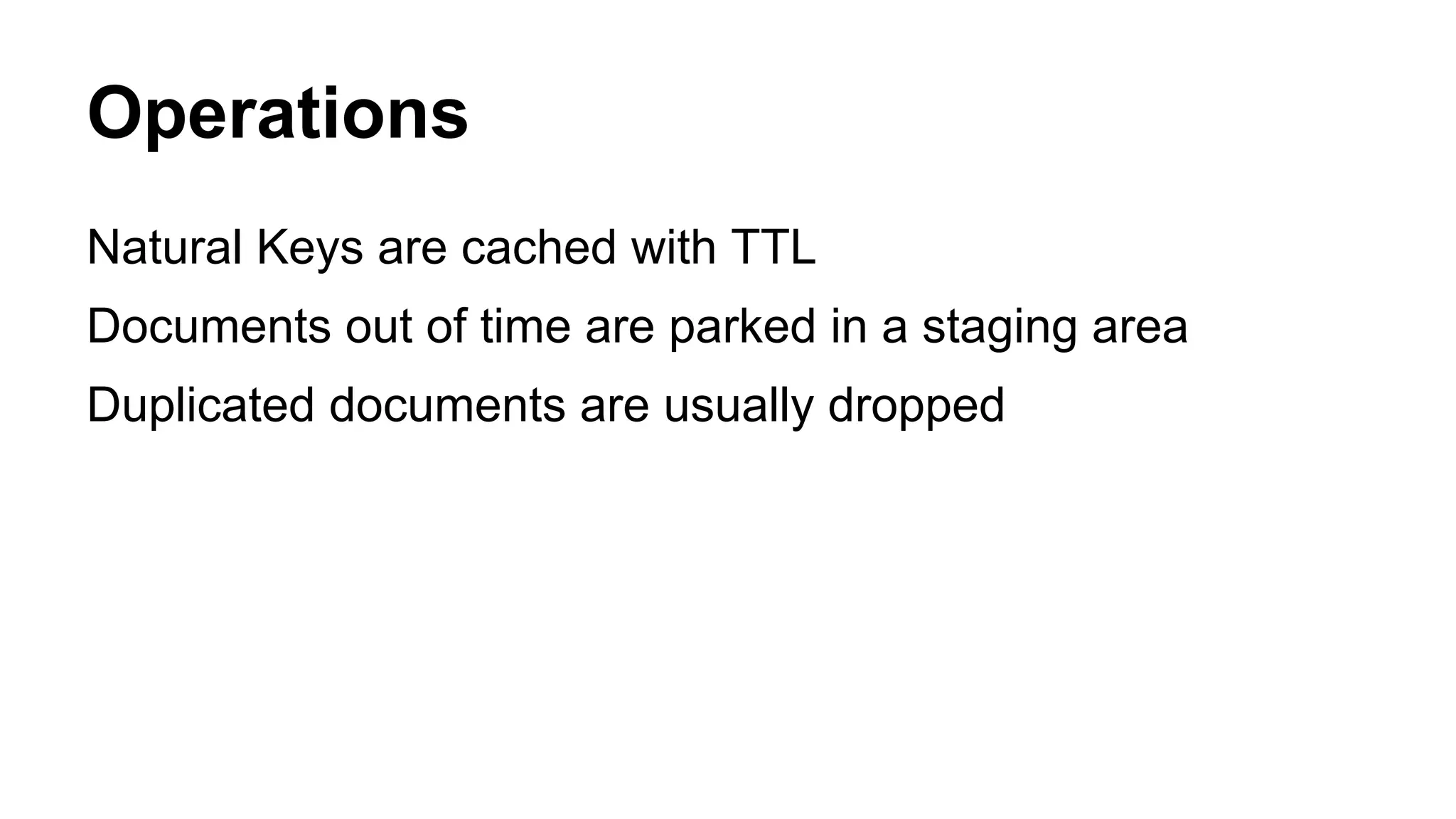 Operations 
Natural Keys are cached with TTL 
Documents out of time are parked in a staging area 
Duplicated documents are usually dropped 
 