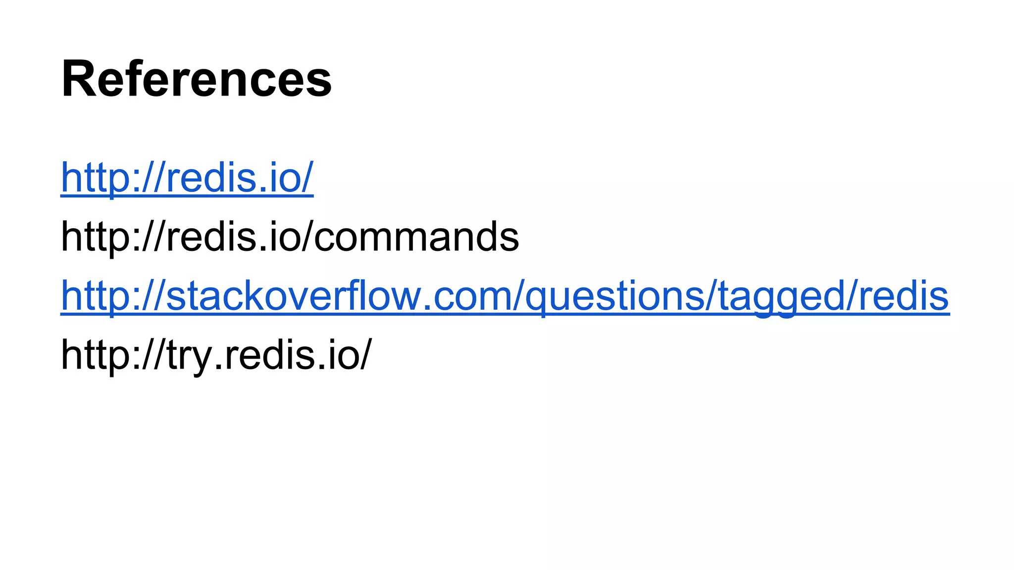 References 
http://redis.io/ 
http://redis.io/commands 
http://stackoverflow.com/questions/tagged/redis 
http://try.redis.io/ 
