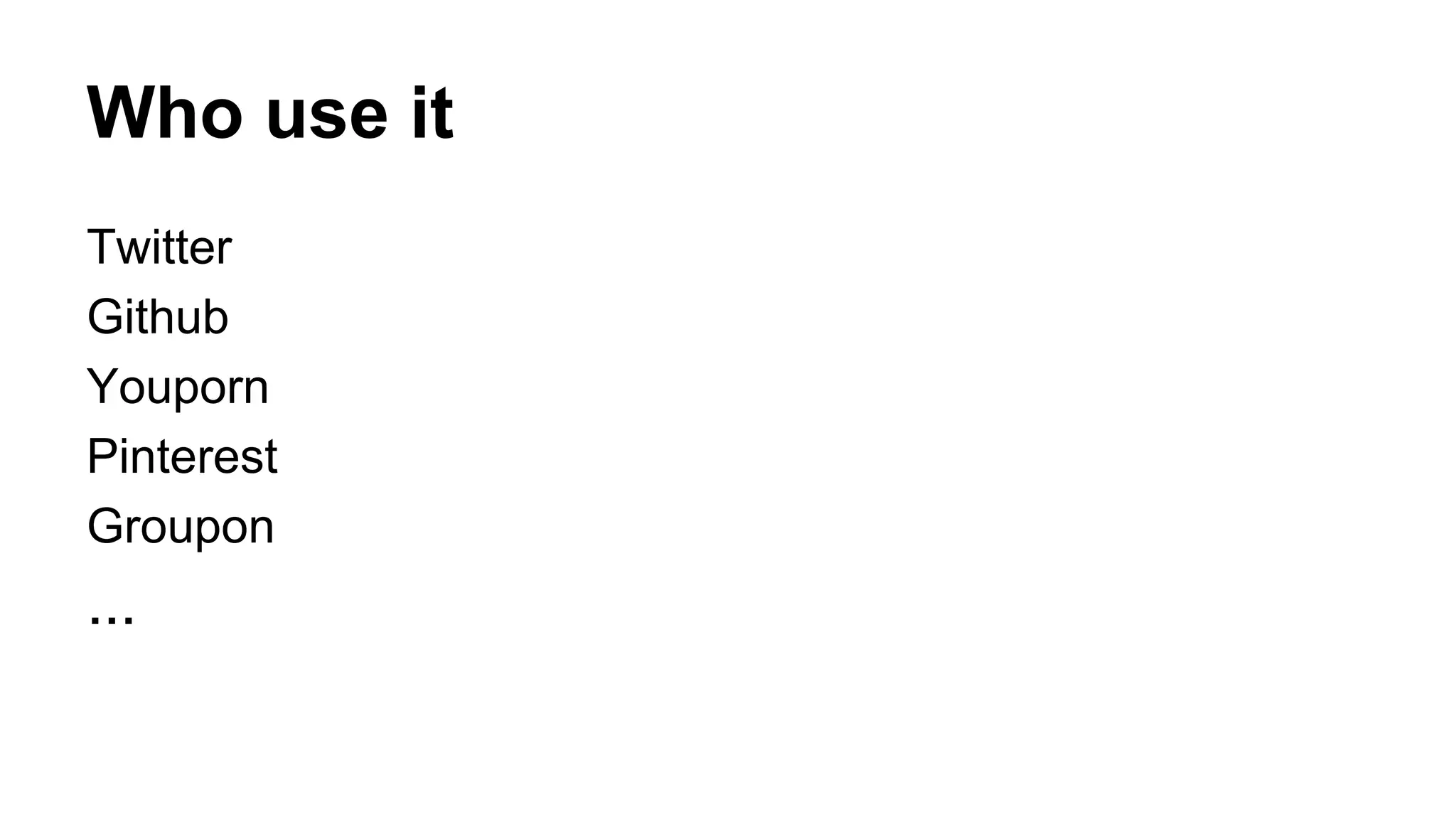 Who use it 
Twitter 
Github 
Youporn 
Pinterest 
Groupon 
... 
 