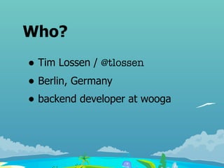 Who?
• Tim Lossen / @tlossen
• Berlin, Germany
• backend developer at wooga
 