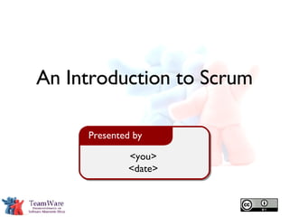 <you> <date> Presented by An Introduction to Scrum 