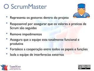 O ScrumMaster Representa os gestores dentro do projeto Resposanvel por assegurar que os valores e praticas de Scrum são seguidas Remove impedimentos Assegura que a equipe esta totalmente funcional e produtiva Fortalece a cooperação entre todos os papeis e funções Isola a equipe de interferecias externas 