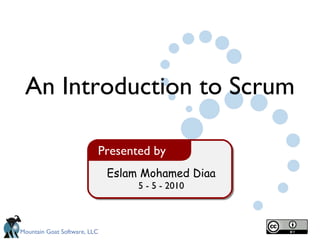 Eslam Mohamed Diaa 5 - 5 - 2010 Presented by An Introduction to Scrum 