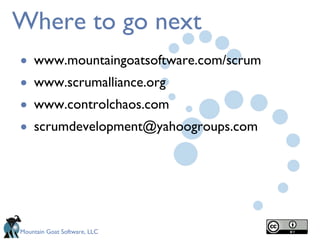 Where to go next www.mountaingoatsoftware.com/scrum www.scrumalliance.org www.controlchaos.com [email_address] 