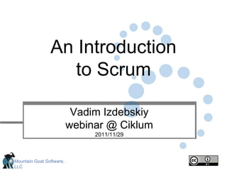 An Introduction
                   to Scrum

                           Vadim Izdebskiy
                          webinar @ Ciklum
                               2011/11/29



Mountain Goat Software,
LLC
 