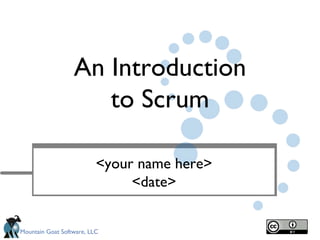 An Introduction
                     to Scrum

                          <your name here>
                               <date>


Mountain Goat Software, LLC
 