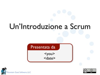 Un’Introduzione a Scrum

                          Presentata da
                                <you>
                                <date>


Mountain Goat Software, LLC
 