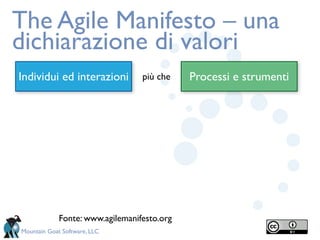 The Agile Manifesto – una
dichiarazione di valori
Individui ed interazioni          più che    Processi e strumenti




             Fonte: www.agilemanifesto.org
Mountain Goat Software, LLC
 