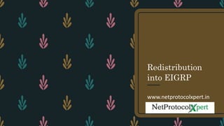 Redistribution
into EIGRP
www.netprotocolxpert.in
 