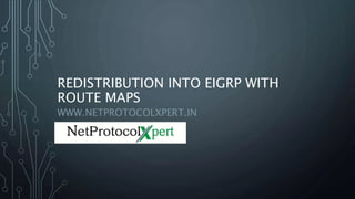 REDISTRIBUTION INTO EIGRP WITH
ROUTE MAPS
WWW.NETPROTOCOLXPERT.IN
 
