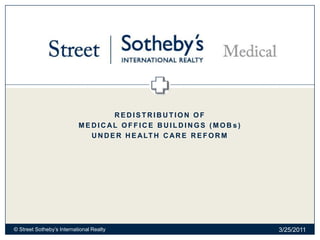 Redistribution of  Medical Office buildings (MOBs) UNDER HEALTH CARE REFORM 3/9/2011 © Street Sotheby’s International Realty 