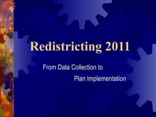 Redistricting 2011 From Data Collection to  Plan Implementation 