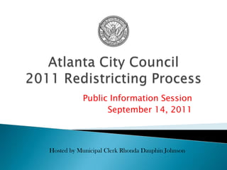 Atlanta City Council2011 Redistricting Process Public Information Session September 14, 2011 Hosted by Municipal Clerk Rhonda Dauphin Johnson 