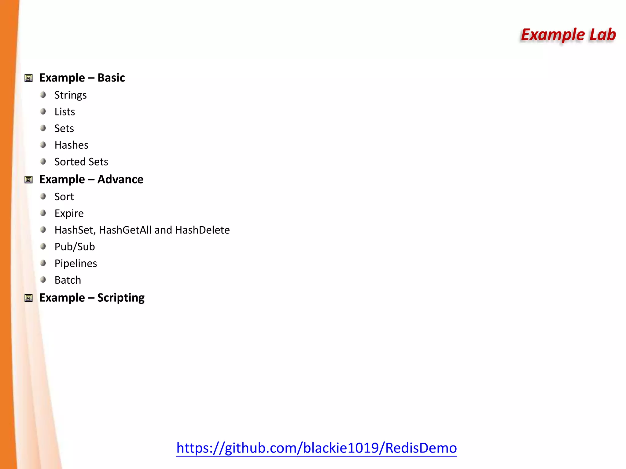 Example Lab
Example – Basic
Strings
Lists
Sets
Hashes
Sorted Sets
Example – Advance
Sort
Expire
HashSet, HashGetAll and HashDelete
Pub/Sub
Pipelines
Batch
Example – Scripting
https://github.com/blackie1019/RedisDemo
 