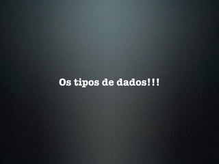 Os tipos de dados!!!
 