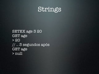 Strings


SETEX age 3 20
GET age
> 20
// .. 3 segundos após
GET age
> null
 