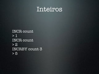 Inteiros


INCR count
>1
INCR count
>2
INCRBY count 3
>5
 