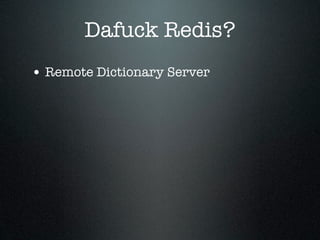 Dafuck Redis?
• Remote Dictionary Server
 