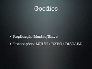 Goodies



• Replicação Master/Slave
• Transações: MULTI / EXEC / DISCARD
 