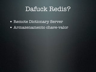 Dafuck Redis?
• Remote Dictionary Server
• Armazenamento chave-valor
 