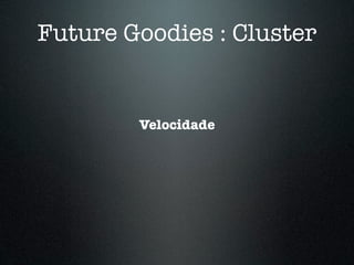Future Goodies : Cluster


        Velocidade
 