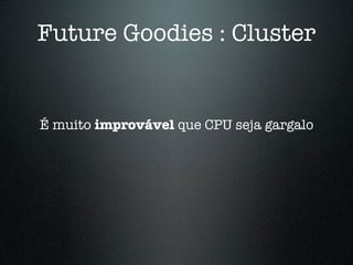 Future Goodies : Cluster


É muito improvável que CPU seja gargalo
 