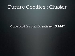 Future Goodies : Cluster


O que você faz quando está sem RAM?
 